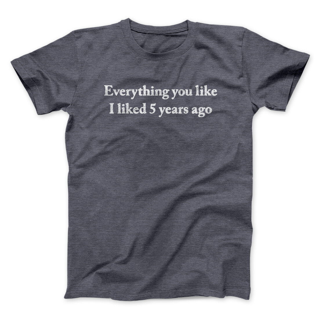 Everything You Like I Liked 5 Years Ago Men/Unisex T-Shirt | Funny Shirt from Famous In Real Life