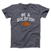Be A Goldfish Men/Unisex T-Shirt Dark Heather | Funny Shirt from Famous In Real Life
