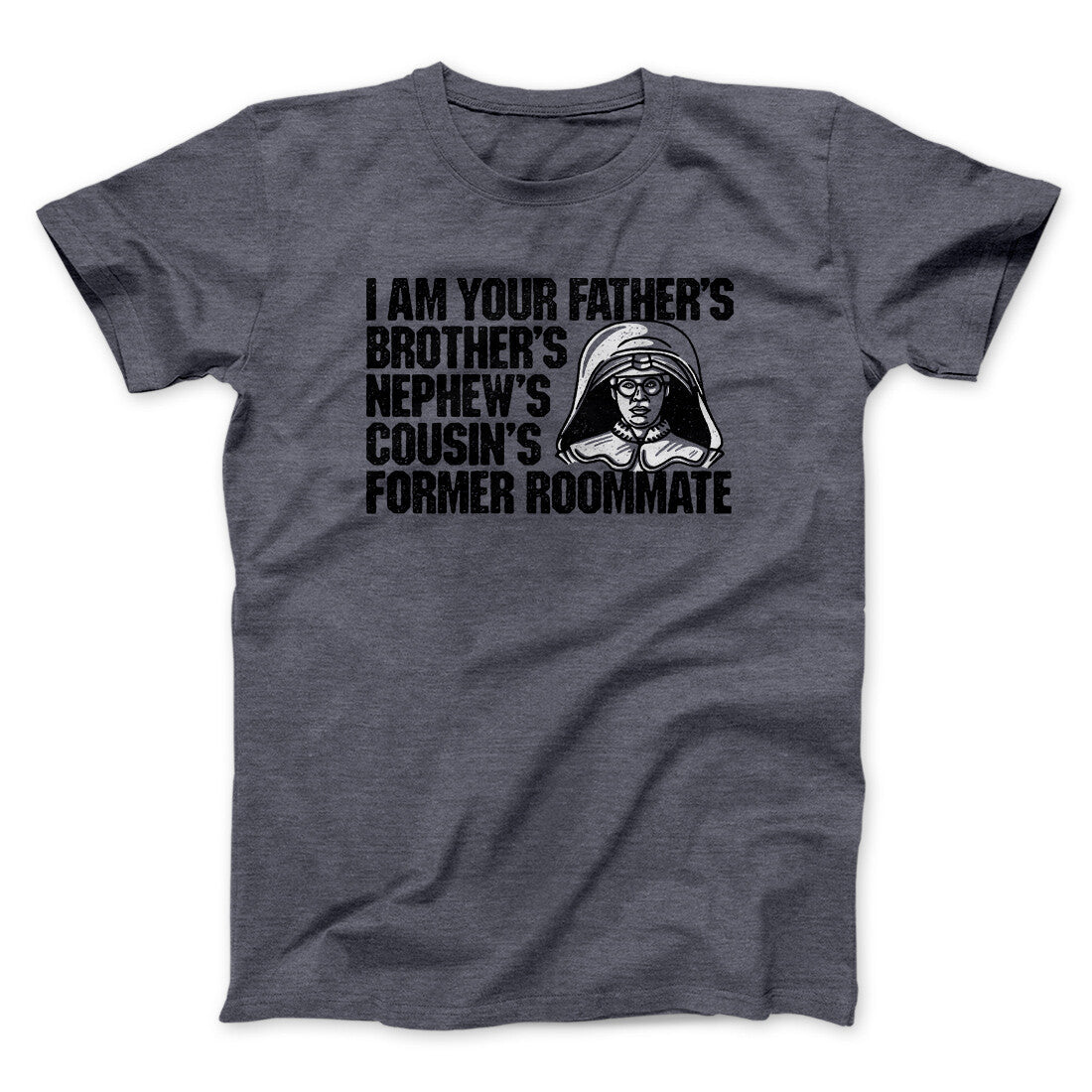 I Am Your Father’s Brother’s Nephew’s Cousin’s Former Roommate Men/Unisex T-Shirt | Funny Shirt from Famous In Real Life