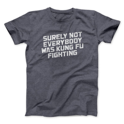 Surely Not Everyone Was Kung Fu Fighting Men/Unisex T-Shirt Dark Heather | Funny Shirt from Famous In Real Life