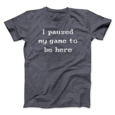 I Paused My Game To Be Here Men/Unisex T-Shirt Dark Heather | Funny Shirt from Famous In Real Life