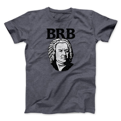 Bach - Brb Men/Unisex T-Shirt Dark Heather | Funny Shirt from Famous In Real Life