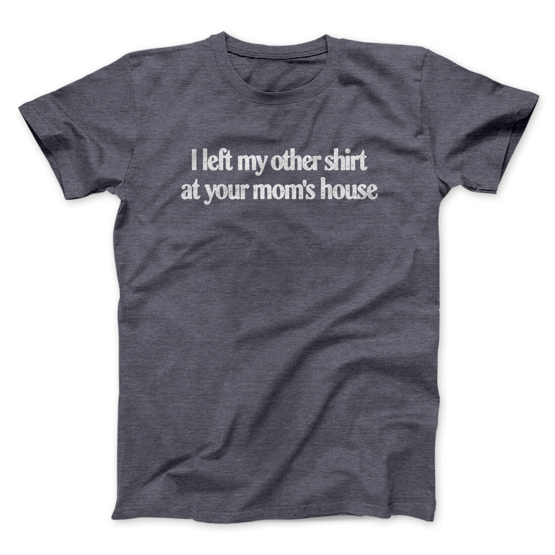 I Left My Other Shirt At Your Mom’s House Men/Unisex T-Shirt Dark Heather | Funny Shirt from Famous In Real Life