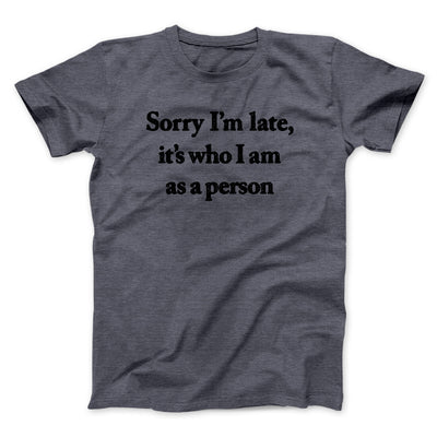 Sorry Im Late Its Who I Am As A Person Men/Unisex T-Shirt Dark Heather | Funny Shirt from Famous In Real Life