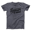 Say Perhaps To Drugs Men/Unisex T-Shirt Dark Heather | Funny Shirt from Famous In Real Life