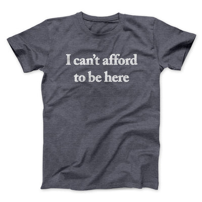I Can’t Afford To Be Here Men/Unisex T-Shirt Dark Heather | Funny Shirt from Famous In Real Life
