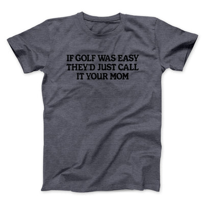 If Golf Was Easy They’d Call It Your Mom Men/Unisex T-Shirt Dark Heather | Funny Shirt from Famous In Real Life