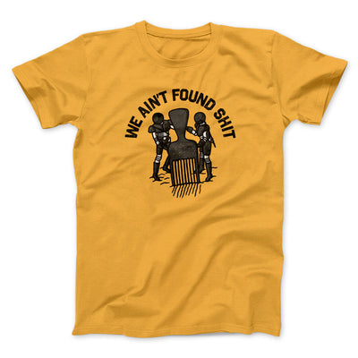 We Ain’t Found Shit Men/Unisex T-Shirt Gold | Funny Shirt from Famous In Real Life