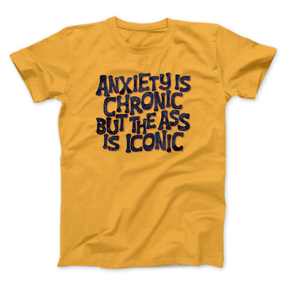 Anxiety Is Chronic But The Ass Is Iconic Men/Unisex T-Shirt Gold | Funny Shirt from Famous In Real Life