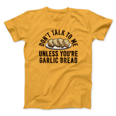 Don’t Talk To Me Unless You’re Garlic Bread Funny Men/Unisex T-Shirt Gold | Funny Shirt from Famous In Real Life