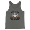 Why Go Big When You Could Just Go Home Funny Men/Unisex Tank Top Grey TriBlend | Funny Shirt from Famous In Real Life