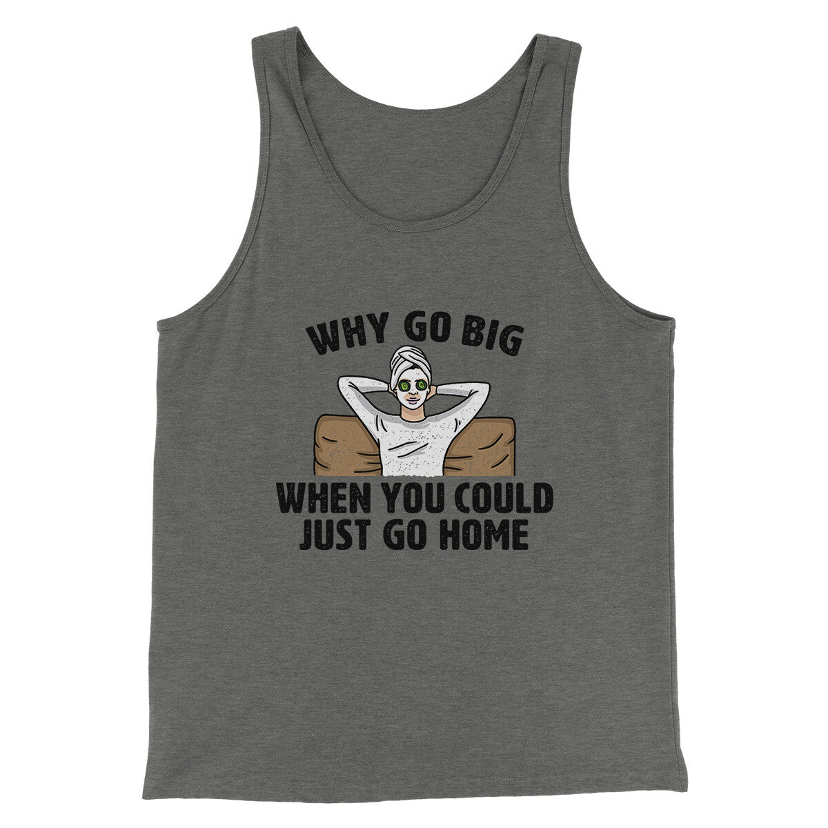 Why Go Big When You Could Just Go Home Funny Men/Unisex Tank Top Grey TriBlend | Funny Shirt from Famous In Real Life