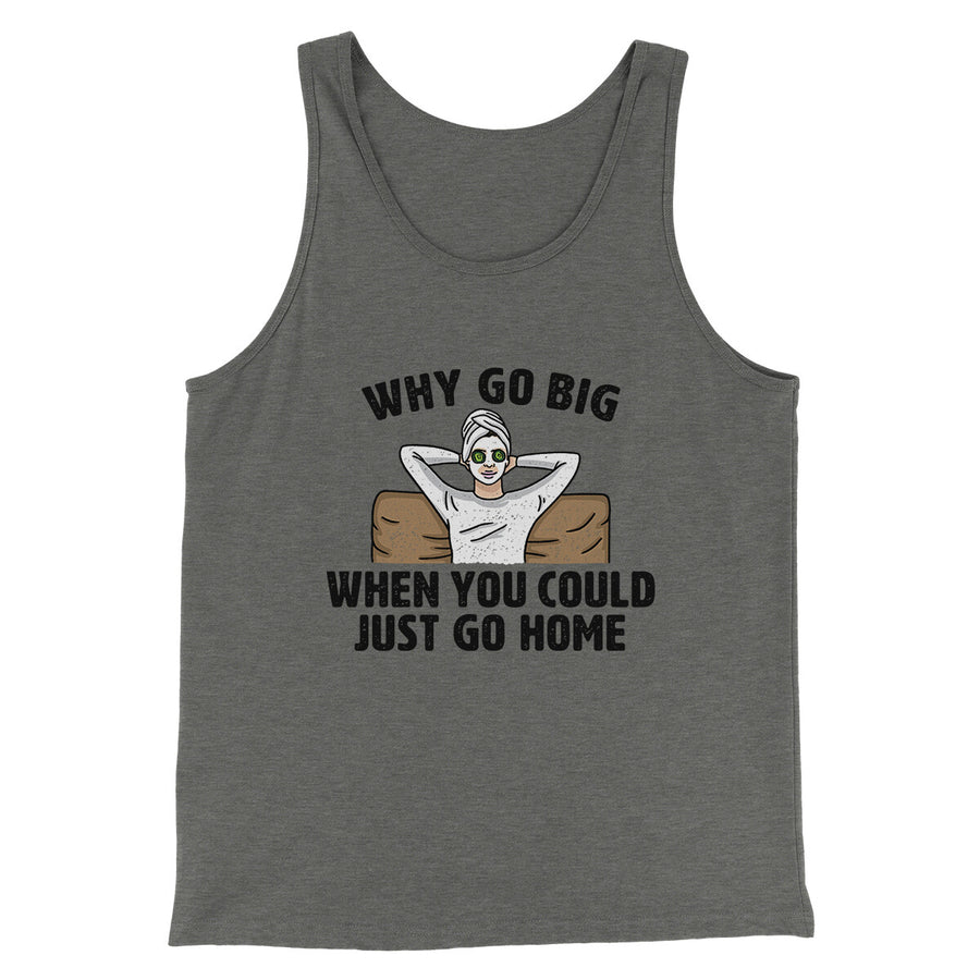 Why Go Big When You Could Just Go Home Funny Men/Unisex Tank Top | Funny Shirt from Famous In Real Life