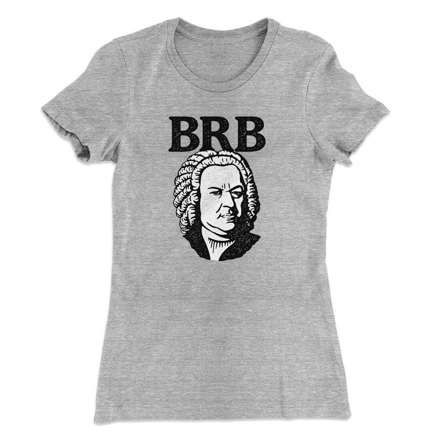 Bach - Brb Women's T-Shirt | Funny Shirt from Famous In Real Life