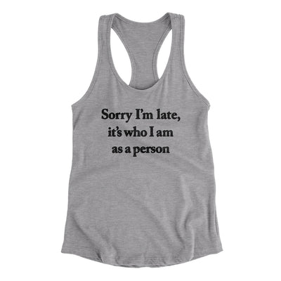 Sorry Im Late Its Who I Am As A Person Women's Racerback Tank Heather Grey | Funny Shirt from Famous In Real Life