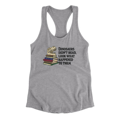 Dinosaurs Didn’t Read, Look What Happened To Them Women's Racerback Tank Heather Grey | Funny Shirt from Famous In Real Life