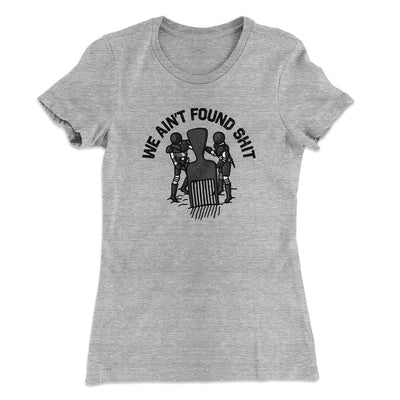 We Ain’t Found Shit Women's T-Shirt Heather Grey | Funny Shirt from Famous In Real Life