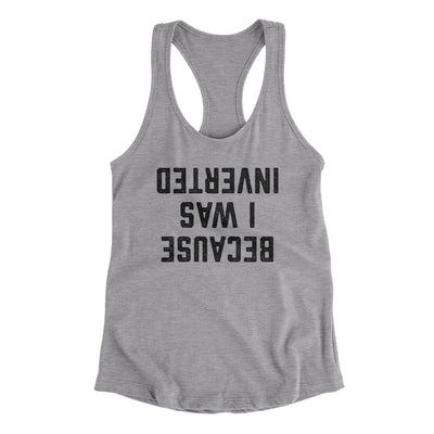 Because I Was Inverted Women's Racerback Tank Heather Grey | Funny Shirt from Famous In Real Life