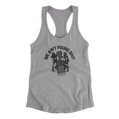 We Ain’t Found Shit Women's Racerback Tank Heather Grey | Funny Shirt from Famous In Real Life
