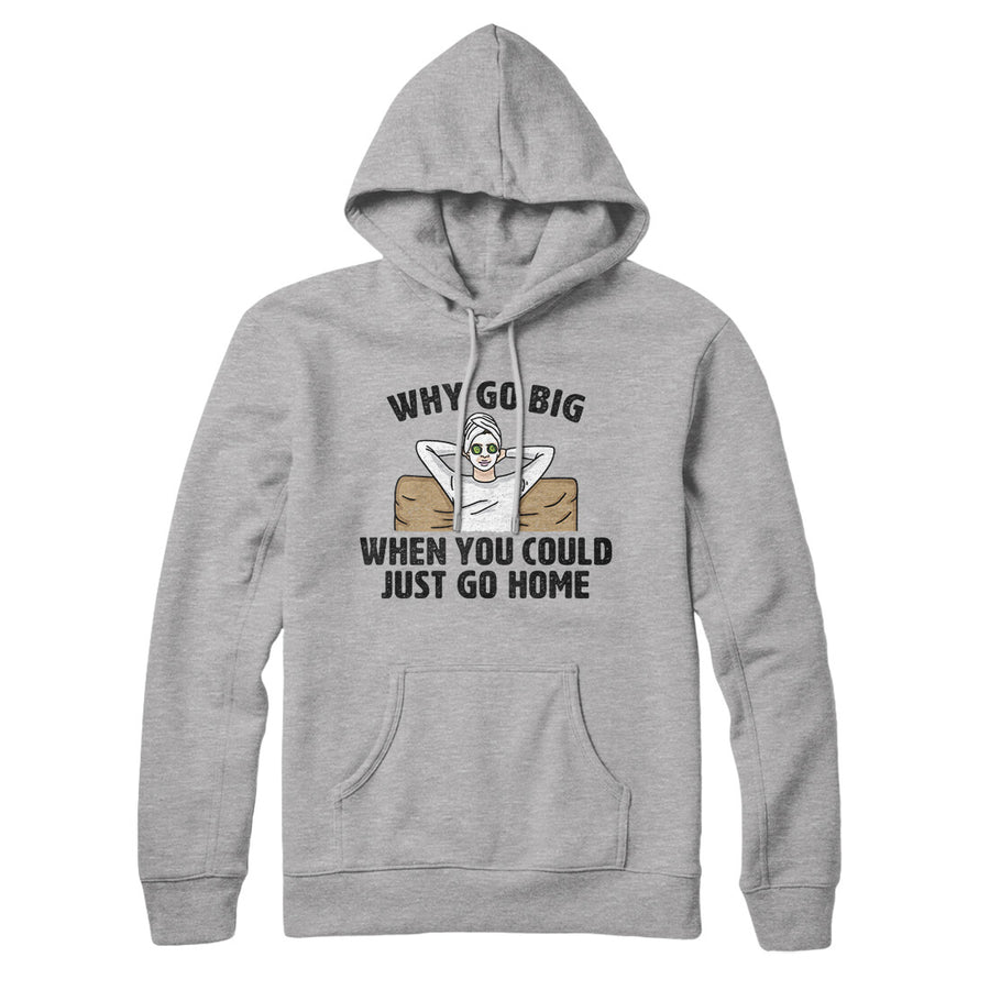Why Go Big When You Could Just Go Home Hoodie | Funny Shirt from Famous In Real Life