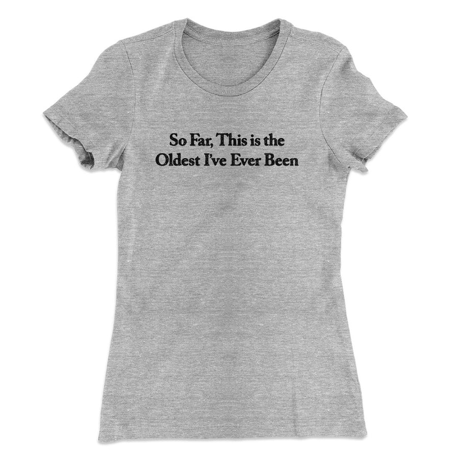 So Far This Is The Oldest I’ve Ever Been Women's T-Shirt | Funny Shirt from Famous In Real Life