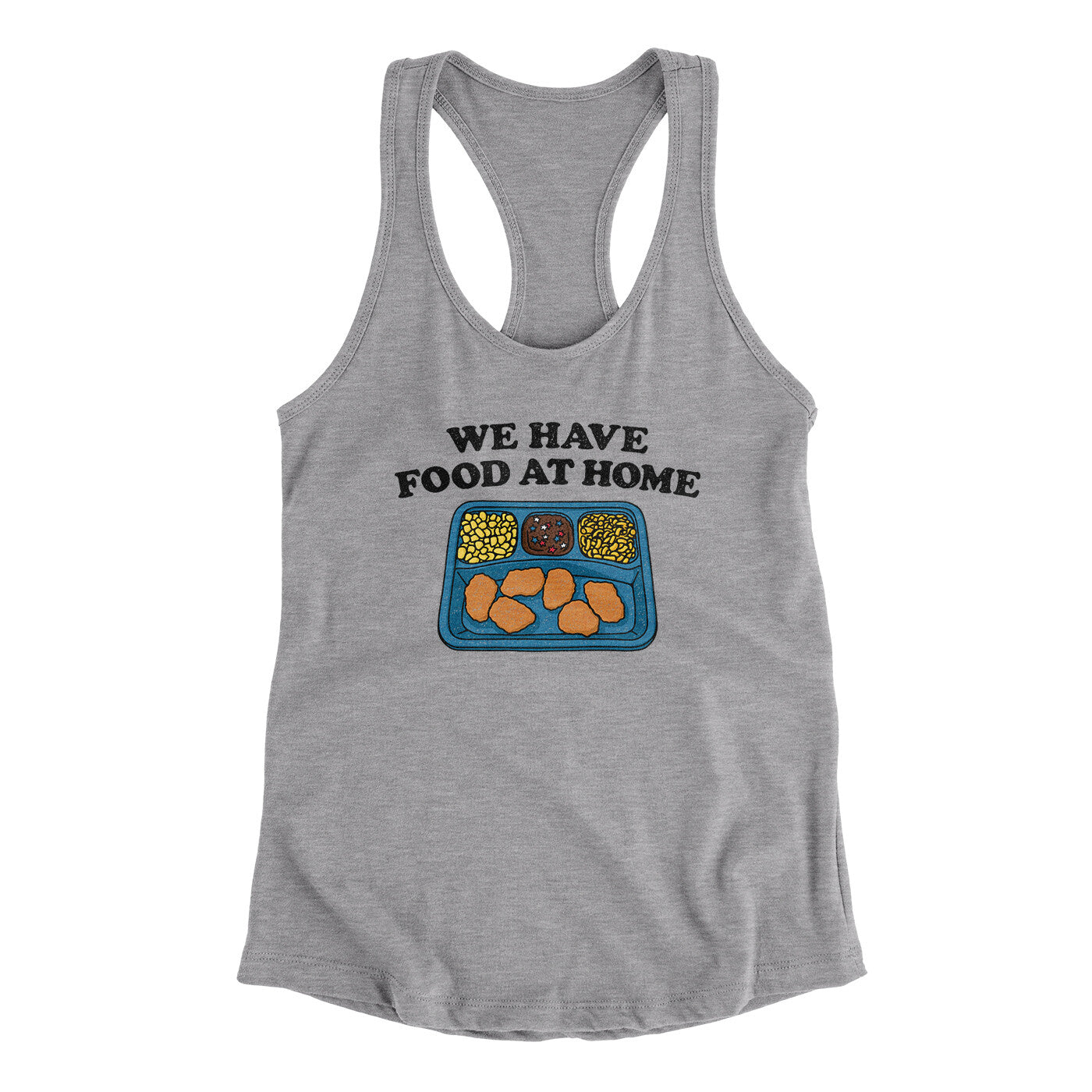 We Have Food At Home Women's Racerback Tank Heather Grey | Funny Shirt from Famous In Real Life