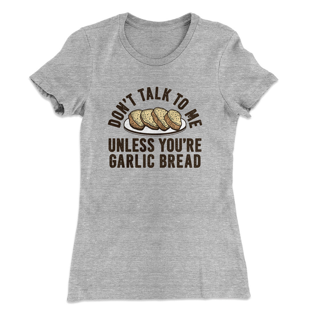 Don’t Talk To Me Unless You’re Garlic Bread Funny Women's T-Shirt | Funny Shirt from Famous In Real Life
