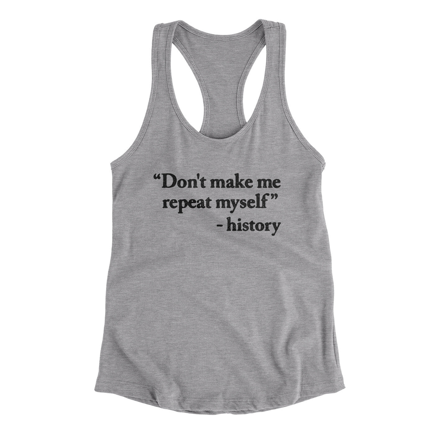Don't Make History Repeat Itself Women's Racerback Tank Heather Grey | Funny Shirt from Famous In Real Life