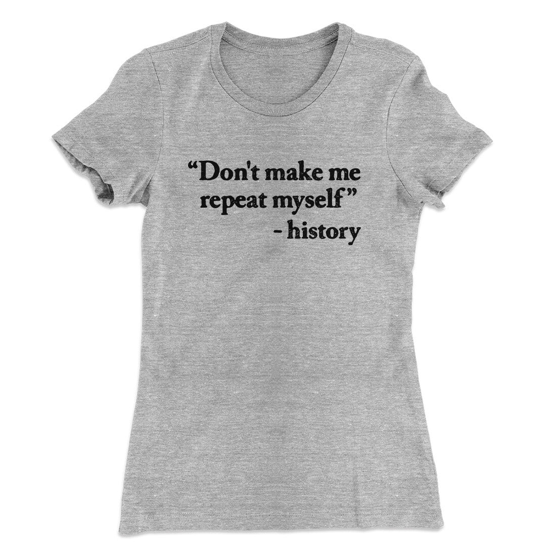 Don't Make History Repeat Itself Women's T-Shirt Heather Grey | Funny Shirt from Famous In Real Life