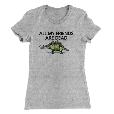 All My Friends Are Dead Women's T-Shirt Heather Grey | Funny Shirt from Famous In Real Life