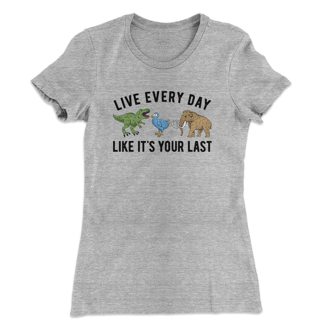 Live Every Day Like It’s Your Last Women's T-Shirt | Funny Shirt from Famous In Real Life