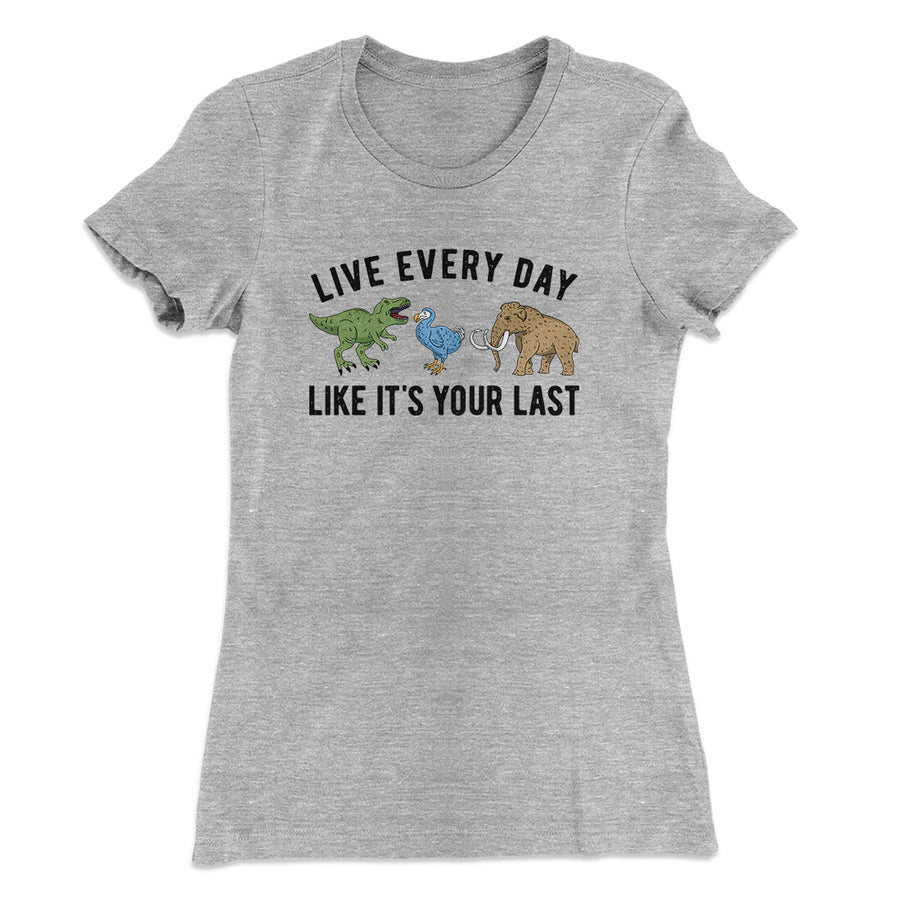Live Every Day Like It’s Your Last Women's T-Shirt | Funny Shirt from Famous In Real Life