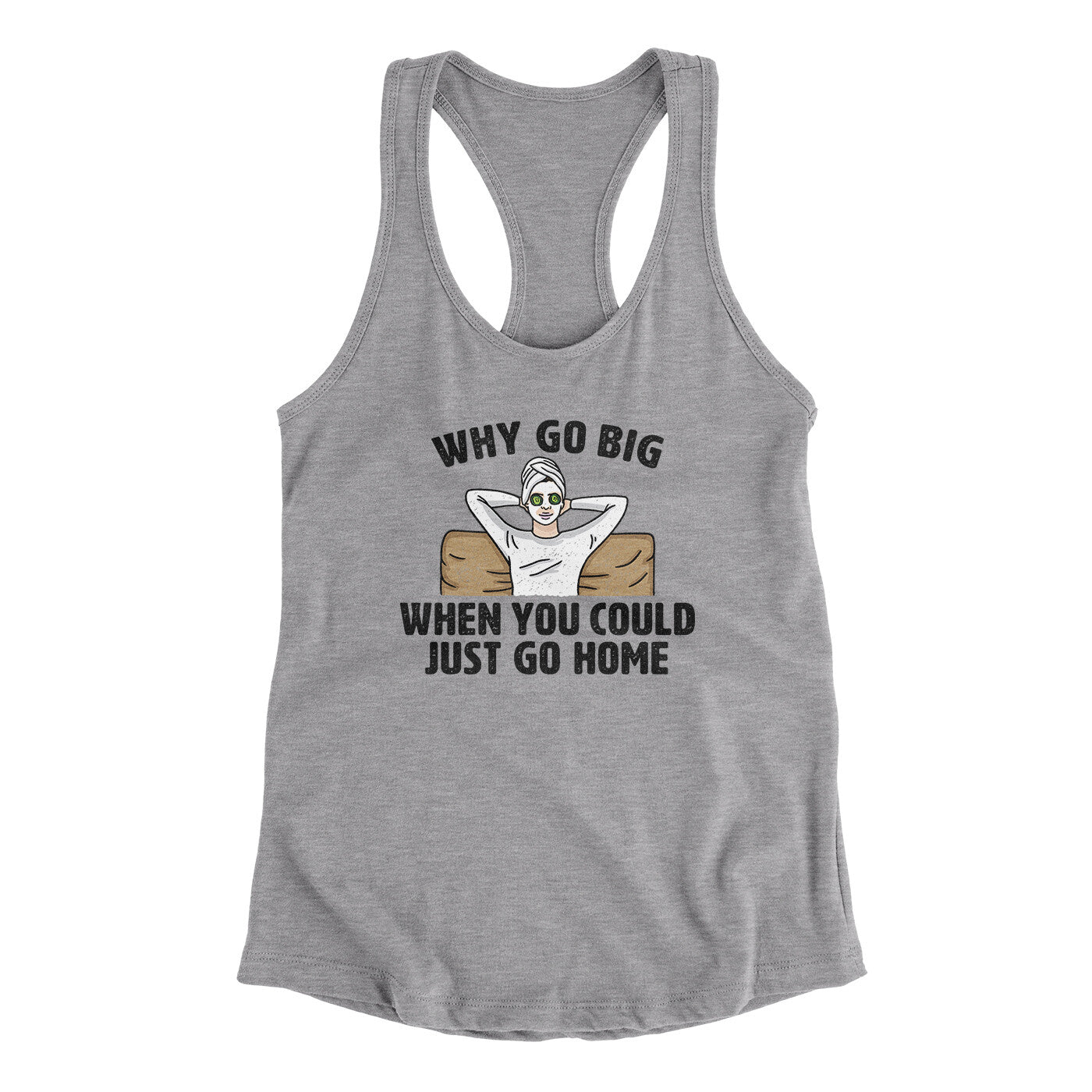 Why Go Big When You Could Just Go Home Funny Women's Racerback Tank | Funny Shirt from Famous In Real Life
