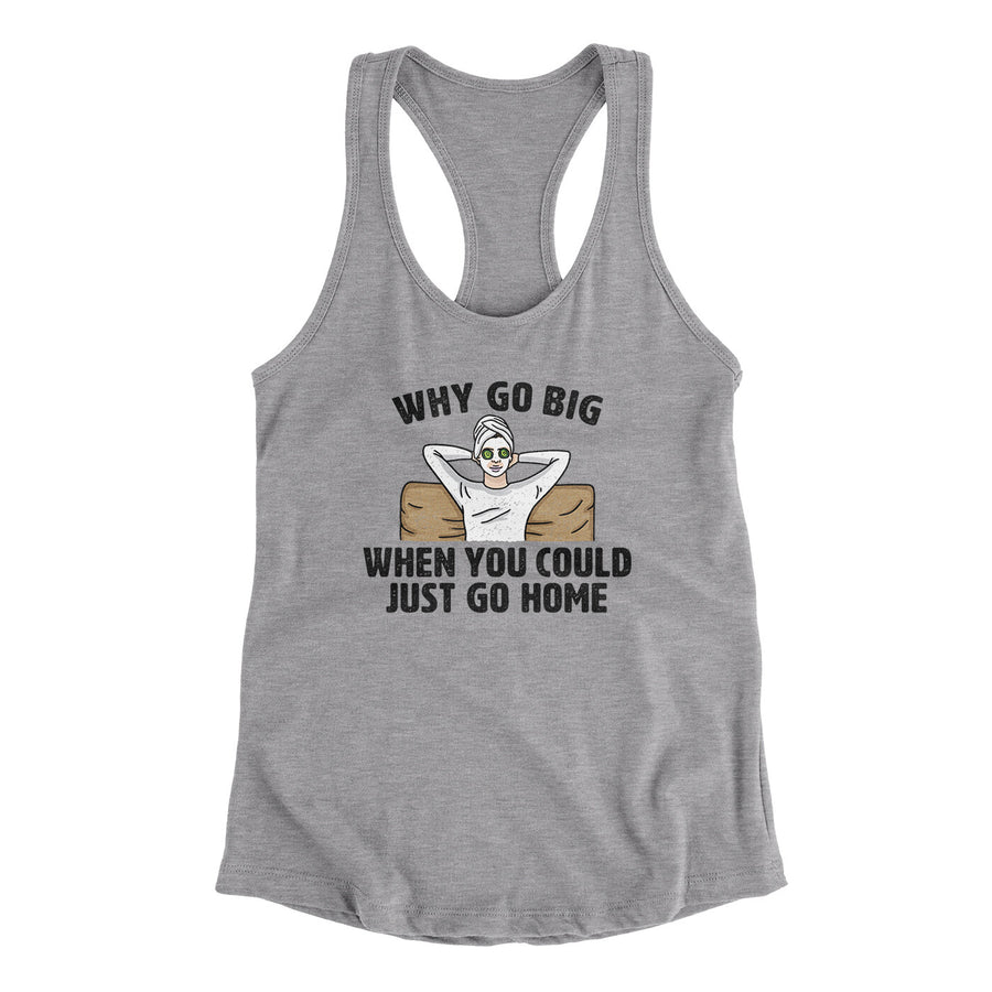 Why Go Big When You Could Just Go Home Funny Women's Racerback Tank | Funny Shirt from Famous In Real Life
