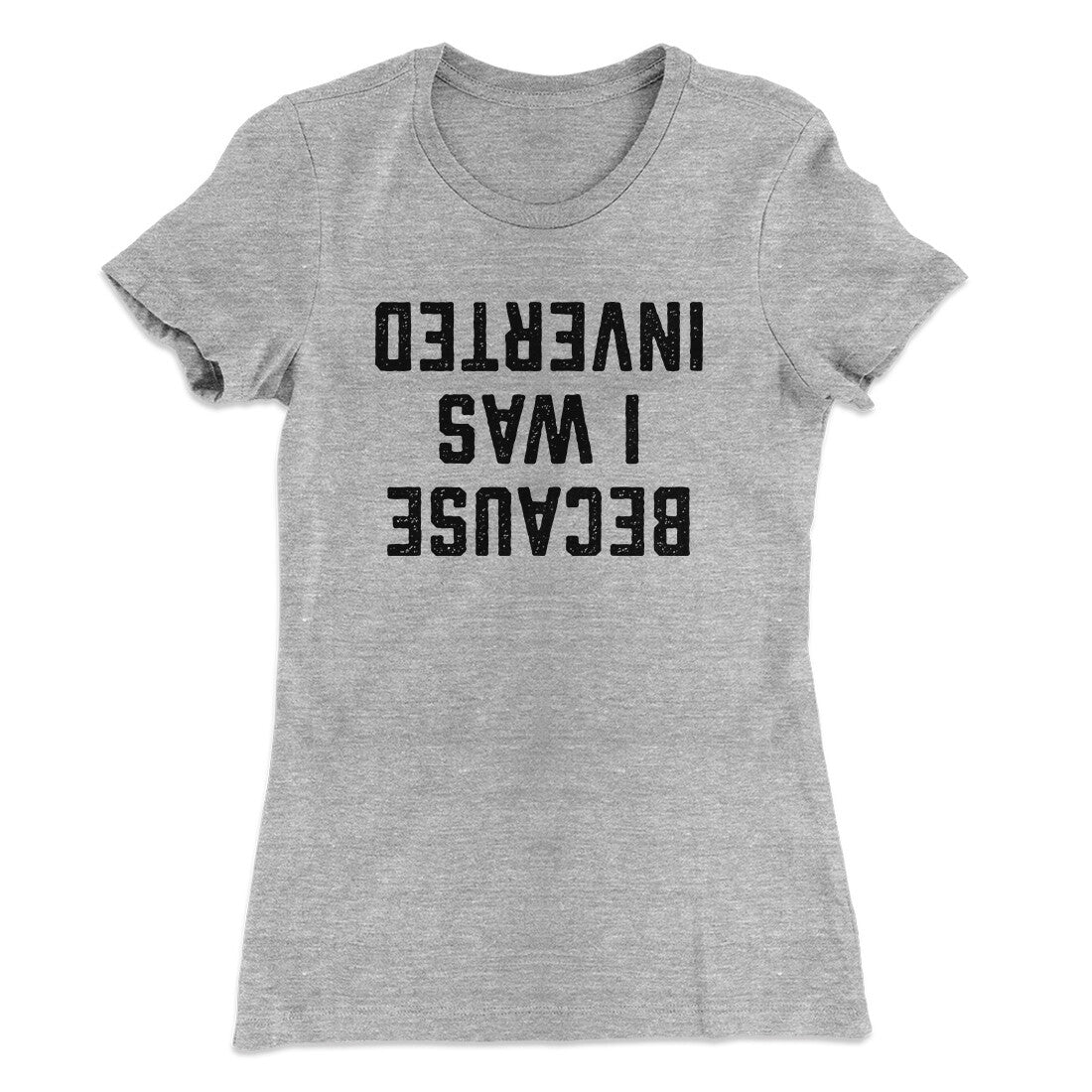 Because I Was Inverted Women's T-Shirt Heather Grey | Funny Shirt from Famous In Real Life