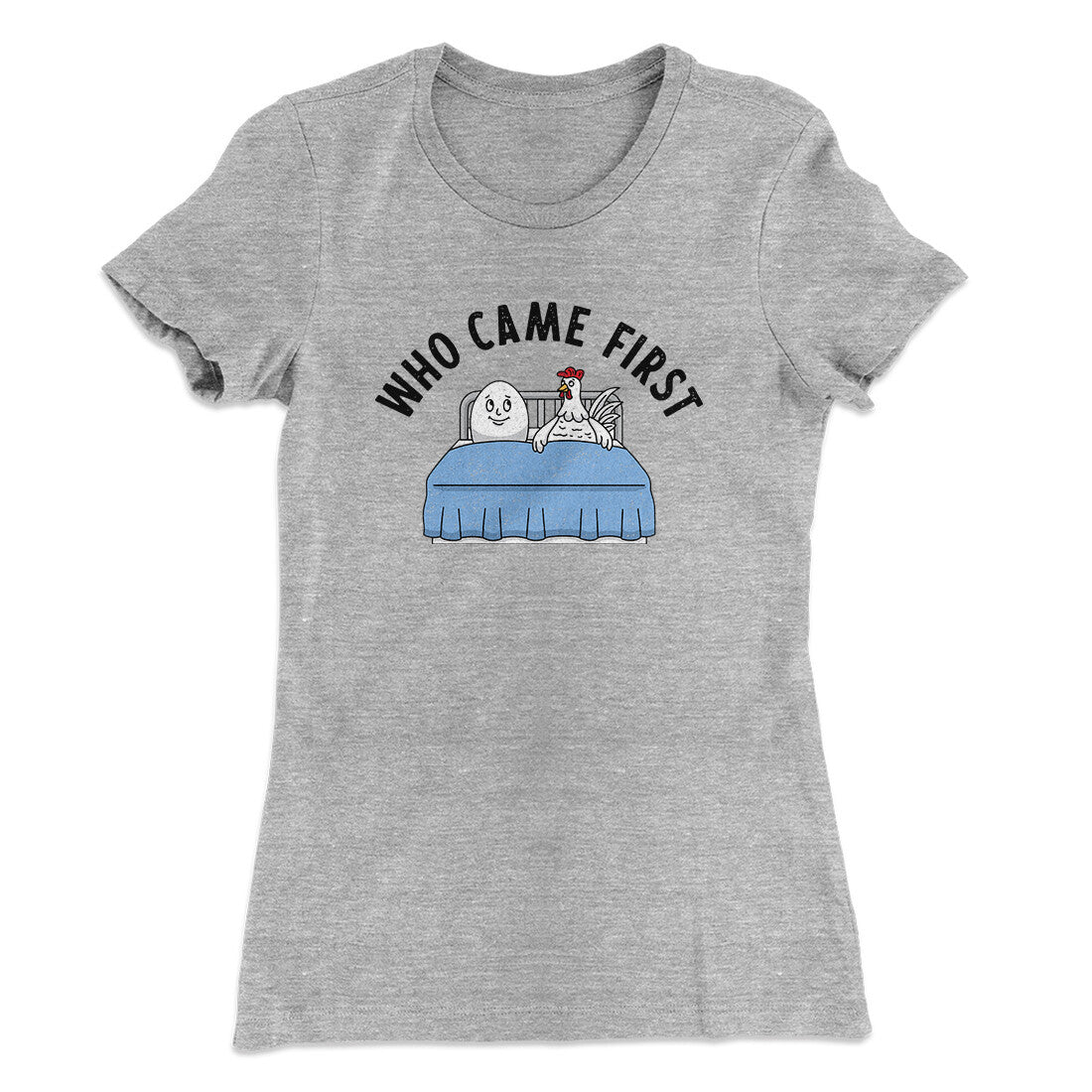 Who Came First Women's T-Shirt | Funny Shirt from Famous In Real Life