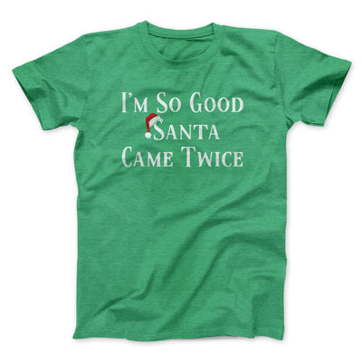 I’m So Good Santa Came Twice Men/Unisex T-Shirt Heather Irish Green | Funny Shirt from Famous In Real Life