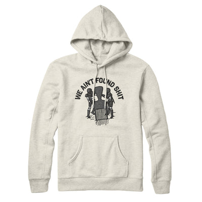 We Ain’t Found Shit Hoodie Heather Oatmeal | Funny Shirt from Famous In Real Life