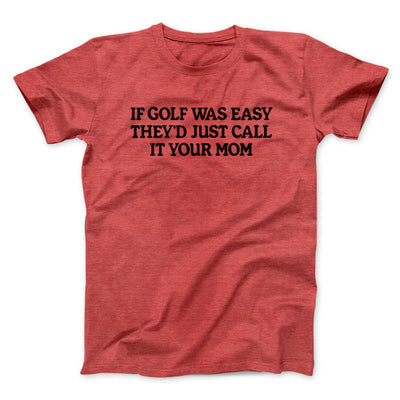 If Golf Was Easy They’d Call It Your Mom Men/Unisex T-Shirt Heather Red | Funny Shirt from Famous In Real Life