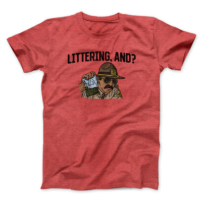 Littering, And? Men/Unisex T-Shirt | Funny Shirt from Famous In Real Life