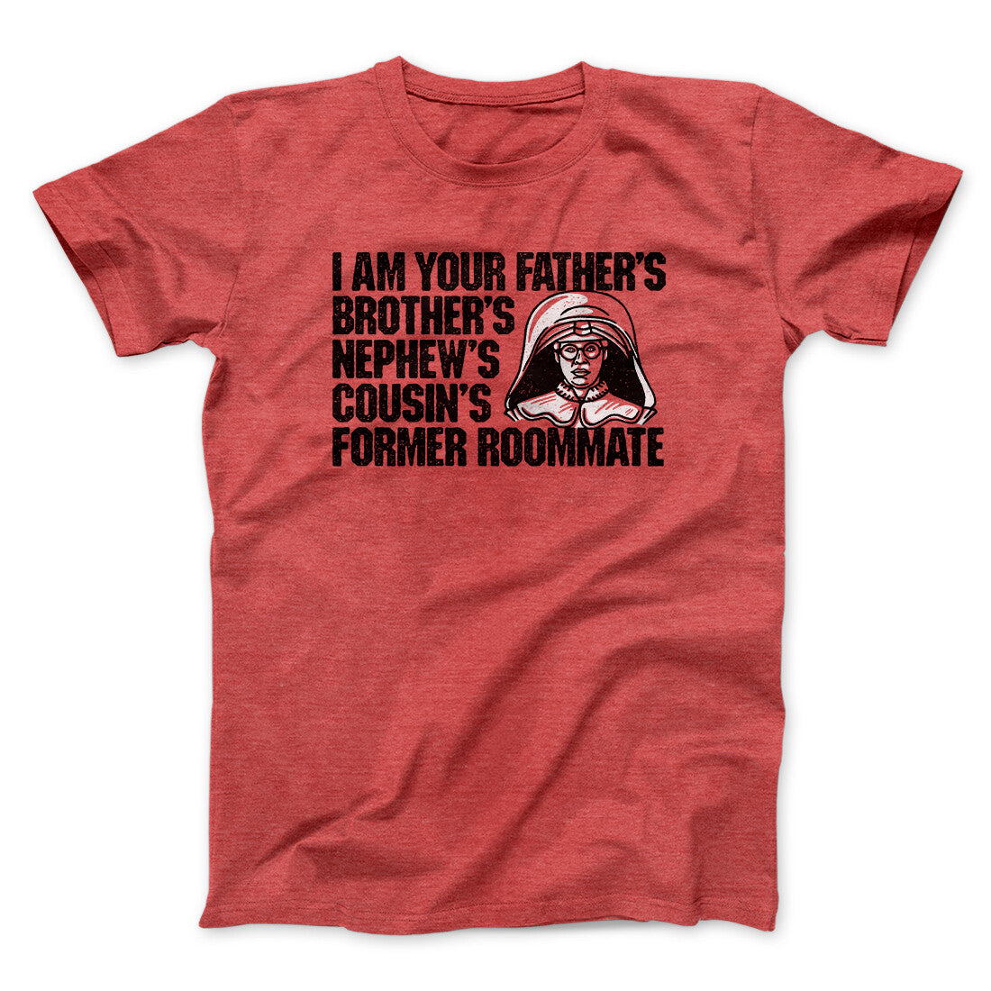I Am Your Father’s Brother’s Nephew’s Cousin’s Former Roommate Men/Unisex T-Shirt | Funny Shirt from Famous In Real Life