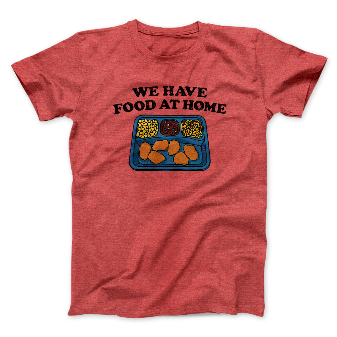 We Have Food At Home Men/Unisex T-Shirt Heather Red | Funny Shirt from Famous In Real Life