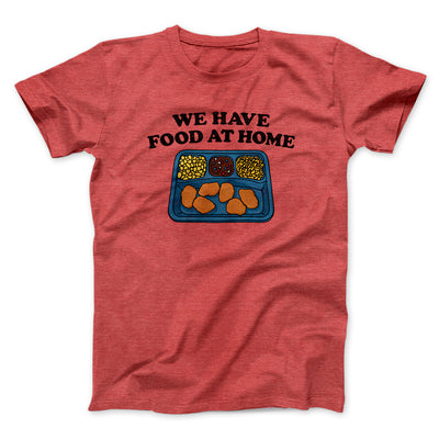 We Have Food At Home Men/Unisex T-Shirt Heather Red | Funny Shirt from Famous In Real Life