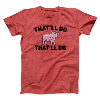 That’ll Do Pig That’ll Do Men/Unisex T-Shirt Heather Red | Funny Shirt from Famous In Real Life