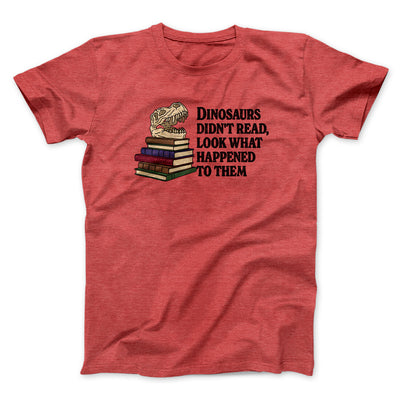 Dinosaurs Didn’t Read, Look What Happened To Them Men/Unisex T-Shirt Heather Red | Funny Shirt from Famous In Real Life
