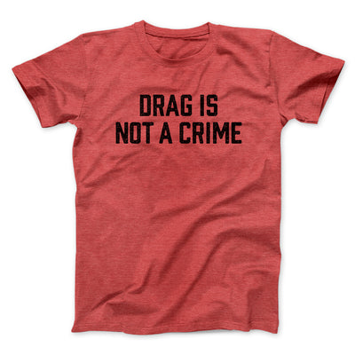 Drag Is Not A Crime Men/Unisex T-Shirt Heather Red | Funny Shirt from Famous In Real Life