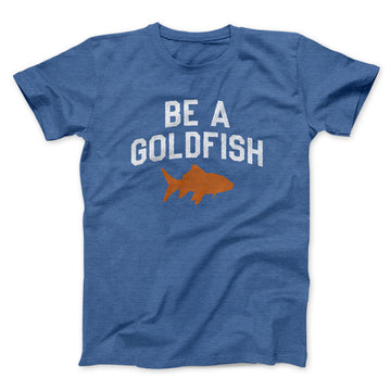 Be A Goldfish Men/Unisex T-Shirt Heather Royal | Funny Shirt from Famous In Real Life