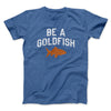 Be A Goldfish Men/Unisex T-Shirt Heather Royal | Funny Shirt from Famous In Real Life