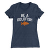 Be A Goldfish Women's T-Shirt Indigo | Funny Shirt from Famous In Real Life