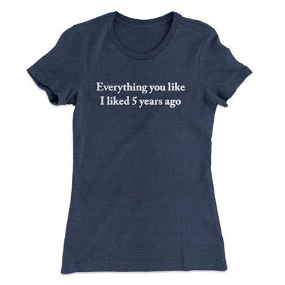Everything You Like I Liked 5 Years Ago Women's T-Shirt Indigo | Funny Shirt from Famous In Real Life